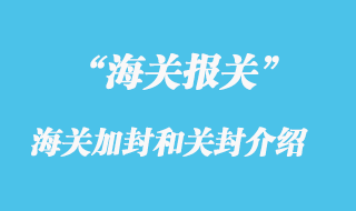 海關加封是指什么？關封是介紹？