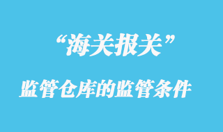 海關監管倉庫的監管條件有哪些