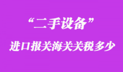 二手設備進口報關海關關稅多少？