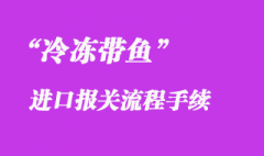 冷凍帶魚進口報關推薦公司_冷凍魚清關流程是怎樣的