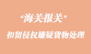 海關扣留侵權嫌疑貨物的申請及其處理