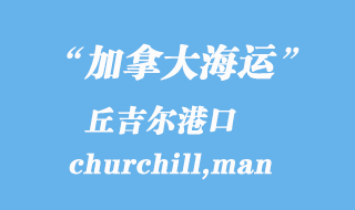 加拿大海運港口：丘吉爾（churchill,man）港口