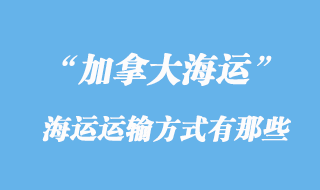 加拿大海運(yùn)運(yùn)輸方式有那些，多少天到加拿大