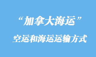 加拿大空運(yùn)貨運(yùn)代理和海運(yùn)貨代運(yùn)輸方式有那些