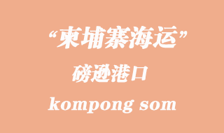 柬埔寨海運港口：磅遜（kompong som）港口