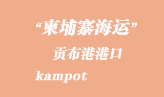 柬埔寨海運(yùn)港口：貢布港（kampot）