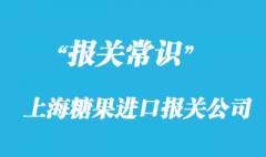 上海糖果進口報關公司同你一起了解流程手續(xù)