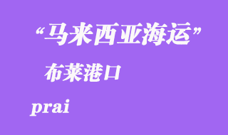 馬來西亞海運(yùn)港口：布萊（prai）港口