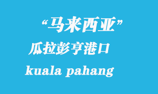 馬來(lái)西亞海運(yùn)港口：瓜拉彭亨（kuala pahang）港口