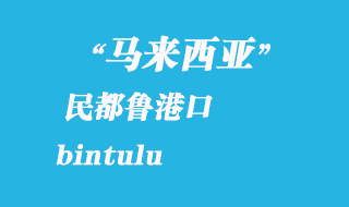 馬來(lái)西亞海運(yùn)港口：民都魯（bintulu）港口