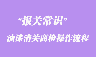 上海機(jī)場(chǎng)進(jìn)口韓國(guó)油漆清關(guān)商檢操作流程