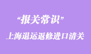 上海退運返修進口清關流程