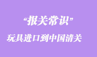 國外貿易商如何把玩具進口到中國清關