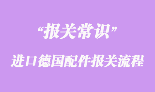 進口德國配件報關流程這樣操作比較好