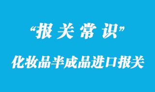 化妝品半成品進口報關清關要點