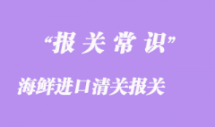 廣州海鮮進口清關報關指導順利通關