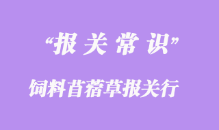 上海飼料苜蓿草報關(guān)行:進(jìn)口苜蓿草報關(guān)資料