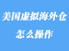 美國虛擬海外倉指什么，虛擬海外倉怎么操作？