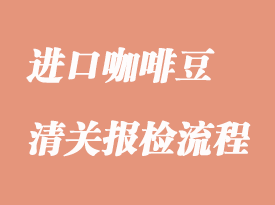 進口咖啡豆的清關報檢流程