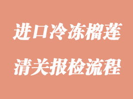 進口冷凍榴蓮報關程序詳解