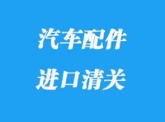 汽車配件進口清關怎么做_香港海運拼箱汽車配件注意事項