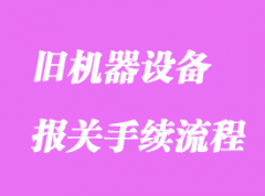 舊機械進口清關(guān)主要流程和注意事項