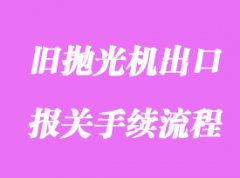 舊拋光機出口國外海運清關案例分享