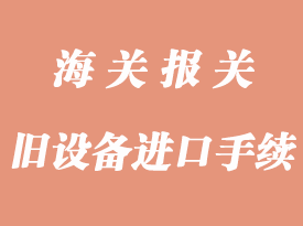 舊設備進口需要辦理那些手續