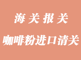 咖啡粉進口清關操作_咖啡豆報關流程