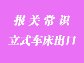 立式車床出口馬來西來海運清關代理