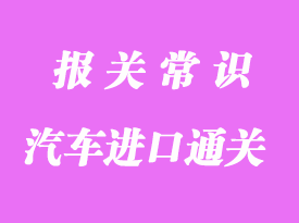 汽車進口通關方式及注意事項