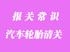 汽車輪胎進口清關注意事項