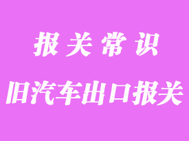 北京出口舊汽車報關的基本流程是這樣的