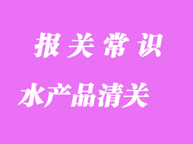 天津進(jìn)口水產(chǎn)品清關(guān)的注意事項(xiàng)