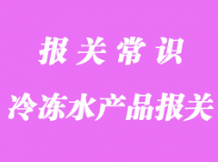 冷凍水產品上海外高橋口岸報關常見問題