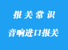 浙江音響設備進口報關_海關進口關稅是多少