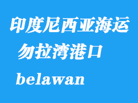 印度尼西亞海運港口：勿拉灣（belawan）港口