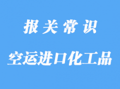 天津空運進口化工品報關了解了嗎?天津進口化工品