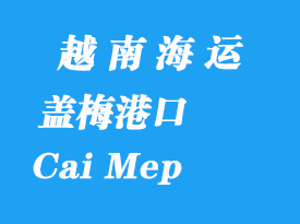 越南海運(yùn)港口：蓋梅港（Cai Mep）在哪里