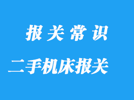 上海二手機床進口報關流程