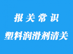 塑料潤滑劑進(jìn)口清關(guān)手續(xù)