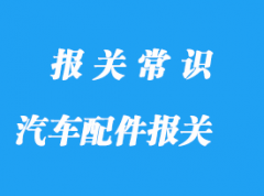 上海進口汽車配件報關公司:配件報關主要有這3個階段