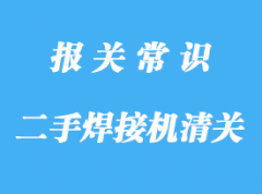 浙江進(jìn)口二手焊接機(jī)清關(guān)公司