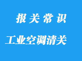 日本工業(yè)空調(diào)進口清關流程手續(xù)